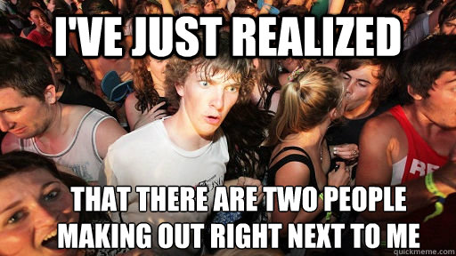 I've just realized that there are two people making out right next to me  Sudden Clarity Clarence