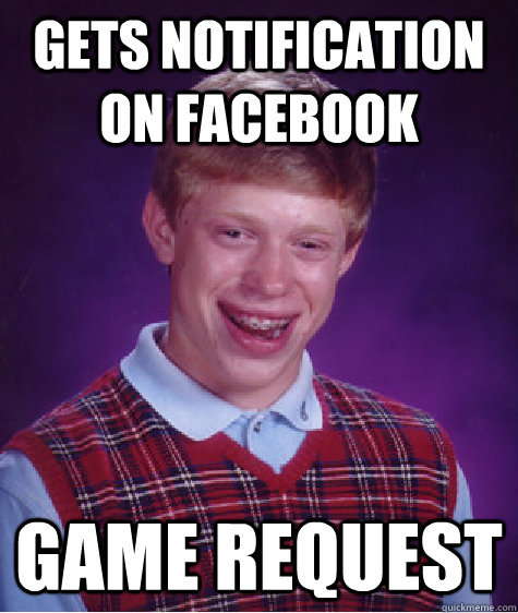 Gets notification on facebook game request  Bad Luck Brian