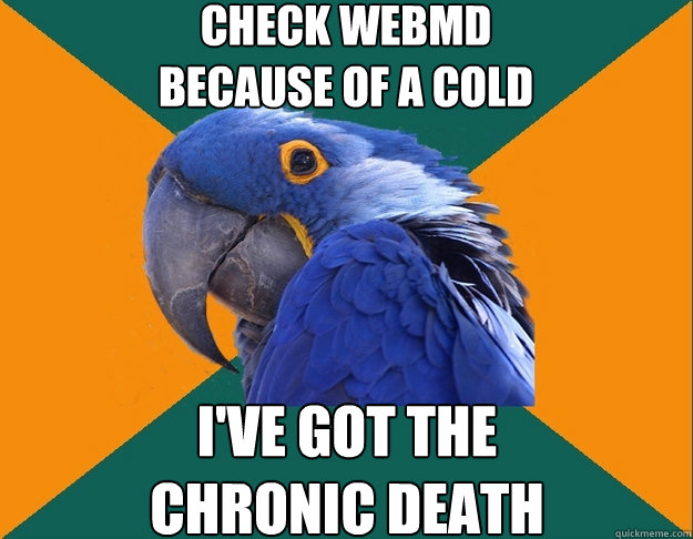 Check WebMD 
because of a cold I've got the 
chronic death  - Check WebMD 
because of a cold I've got the 
chronic death   Paranoid Parrot