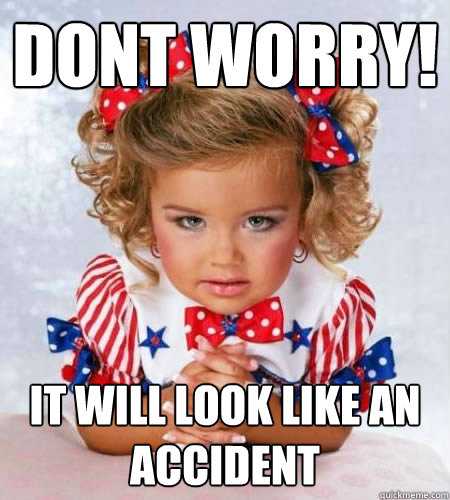 Dont worry! It will look like an accident - Dont worry! It will look like an accident  Evil genius pageant girl