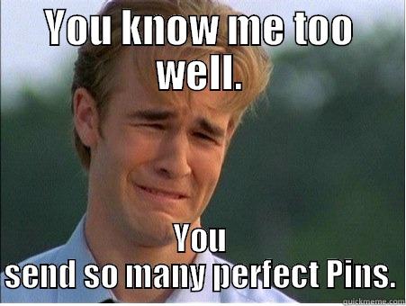 YOU KNOW ME TOO WELL. YOU SEND SO MANY PERFECT PINS. 1990s Problems