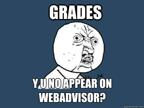 grades y u no appear on Webadvisor?  Y U No
