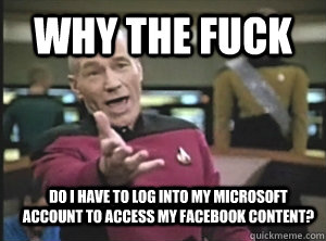 Why the fuck Do I have to log into my microsoft account to access my facebook content?  Annoyed Picard
