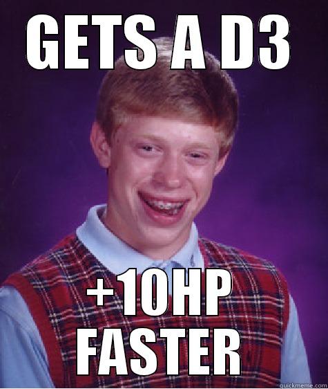 GETS A D3 +10HP FASTER Bad Luck Brian
