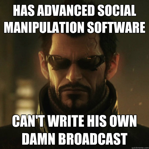 Has advanced social manipulation software Can't write his own damn broadcast  Adam Jensen