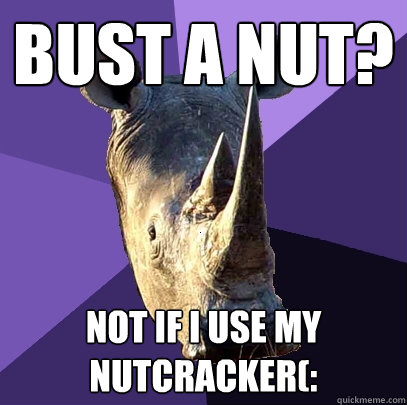 Bust a nut? Not if I use my nutcracker(:  Sexually Oblivious Rhino