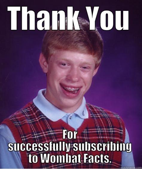 THANK YOU FOR SUCCESSFULLY SUBSCRIBING TO WOMBAT FACTS. Bad Luck Brian