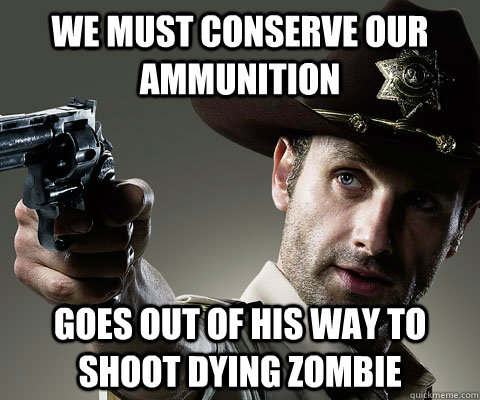 We must conserve our ammunition Goes out of his way to shoot dying zombie  Rick Grimes Walking Dead