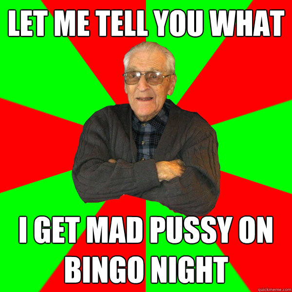 let me tell you what i get mad pussy on bingo night  Bachelor Grandpa