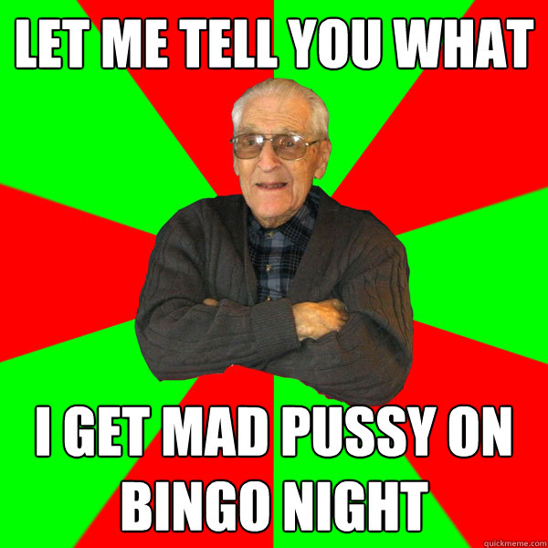 let me tell you what i get mad pussy on bingo night - let me tell you what i get mad pussy on bingo night  Bachelor Grandpa