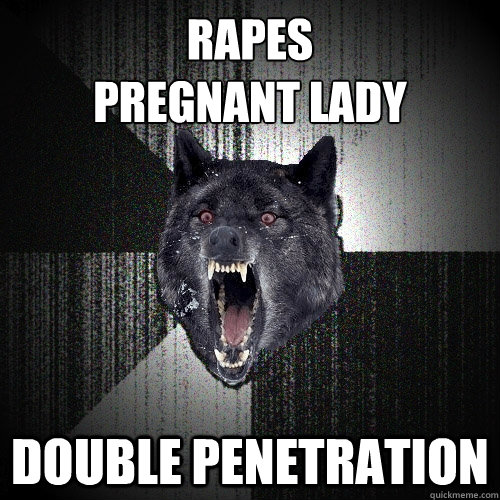 RAPES
PREGNANT LADY DOUBLE PENETRATION  Insanity Wolf