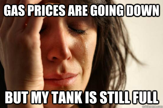 Gas prices are going down But my tank is still full  Atheist First World Problems