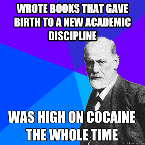 wrote books that gave birth to a new academic discipline was high on cocaine the whole time  Scumbag Freud