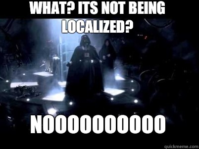 Noooooooooo What? Its not being localized?   