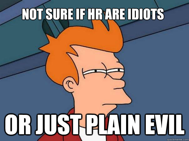 Not sure if HR are idiots Or just plain evil - Not sure if HR are idiots Or just plain evil  Futurama Fry