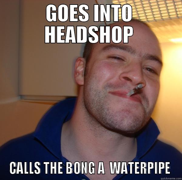 GOES INTO HEADSHOP CALLS THE BONG A  WATERPIPE Good Guy Greg 