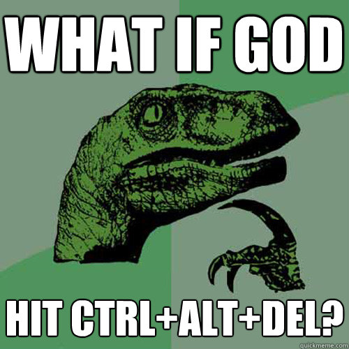 what if god hit ctrl+alt+del?  Philosoraptor