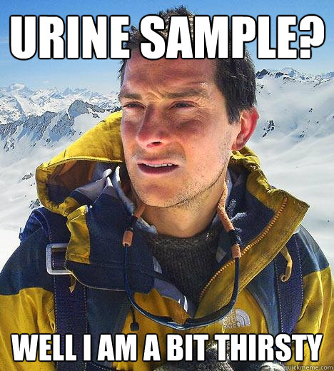 Urine Sample? well I am a bit thirsty  Bear Grylls