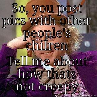 SO, YOU POST PICS WITH OTHER PEOPLE'S CHILREN TELL ME ABOUT HOW THATS NOT CREEPY Condescending Wonka