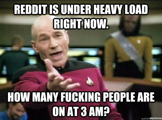 Reddit is under heavy load right now. How many fucking people are on at 3 AM?  Annoyed Picard HD