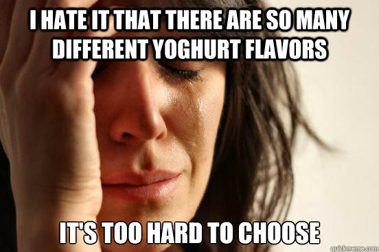 I hate it that there are so many different yoghurt flavors it's too hard to choose  First World Problems