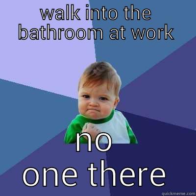 WALK INTO THE BATHROOM AT WORK NO ONE THERE Success Kid