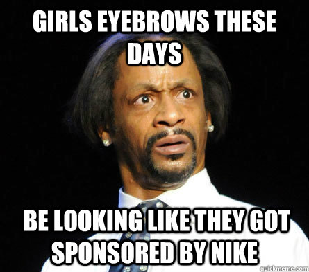 Girls eyebrows these days  be looking like they got sponsored by nike - Girls eyebrows these days  be looking like they got sponsored by nike  WTF! Katt Williams