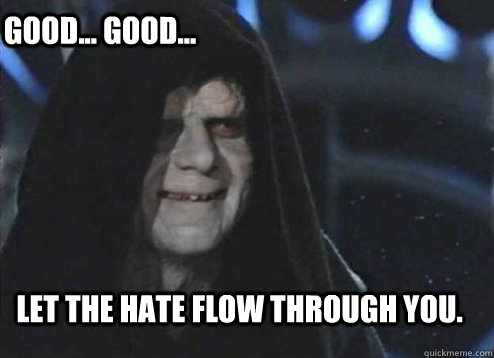 good... good... let the hate flow through you. - good... good... let the hate flow through you.  EMPEROR PALAPATINE HATER