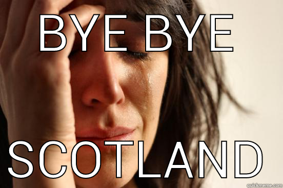 BYE BYE SCOTLAND First World Problems