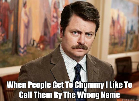  When People Get To Chummy I Like To Call Them By The Wrong Name  -  When People Get To Chummy I Like To Call Them By The Wrong Name   Ron Swanson can relate to Lil Wayne