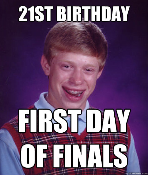 21st Birthday First day of finals  Bad Luck Brian