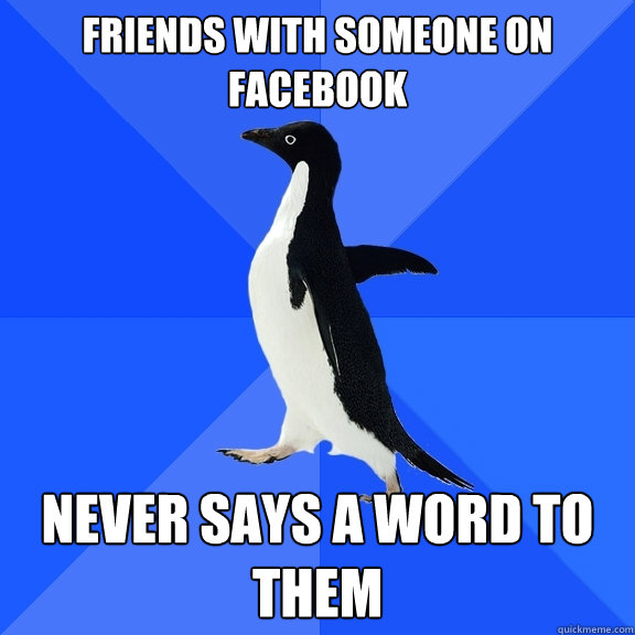 FRIENDS WITH SOMEONE ON FACEBOOK NEVER SAYS A WORD TO THEM  Socially Awkward Penguin