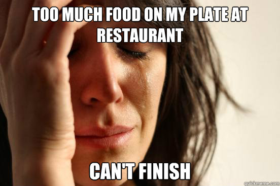 too much food on my plate at restaurant can't finish  First World Problems