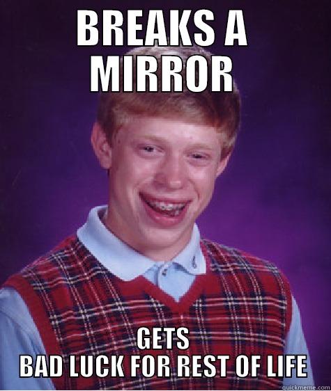 BREAKS A MIRROR GETS BAD LUCK FOR REST OF LIFE Bad Luck Brian