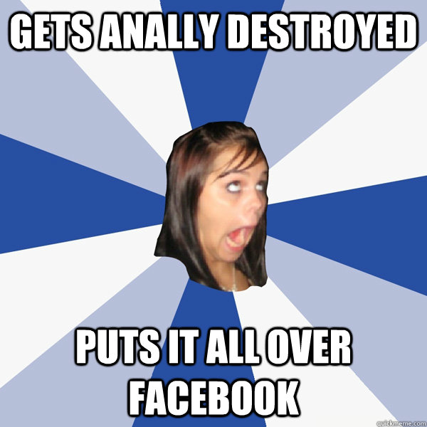 Gets Anally Destroyed Puts It All Over Facebook  Annoying Facebook Girl