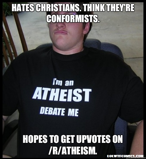 Hates Christians. Think they're conformists. Hopes to get upvotes on /r/atheism.  Scumbag Atheist
