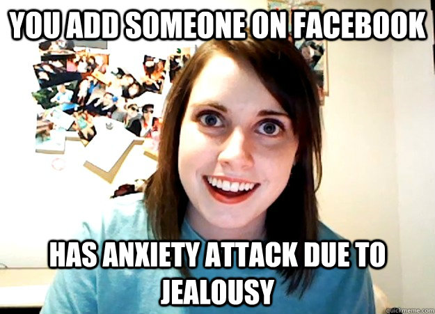 You add someone on facebook Has anxiety attack due to jealousy  Overly Attached Girlfriend