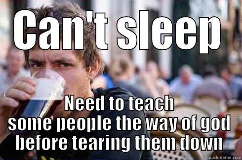 CAN'T SLEEP NEED TO TEACH SOME PEOPLE THE WAY OF GOD BEFORE TEARING THEM DOWN Lazy College Senior