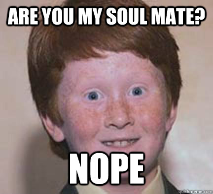Are you my soul mate? Nope  Over Confident Ginger