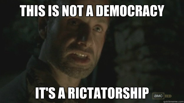 This is not a democracy It's a Rictatorship - This is not a democracy It's a Rictatorship  Rick Grimes