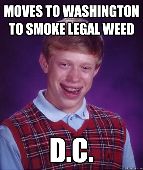 moves to washington to smoke legal weed D.C.  Bad Luck Brian