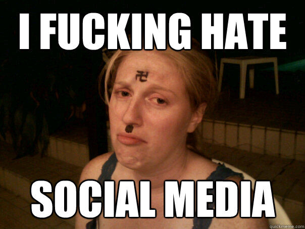 I fucking hate social media  Sad Hitler Girl