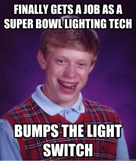 Finally gets a job as a super bowl lighting tech Bumps the light switch  Bad Luck Brian