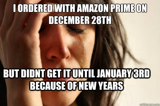 I ordered with Amazon Prime on December 28th but didnt get it until January 3rd because of New Years  First World Problems