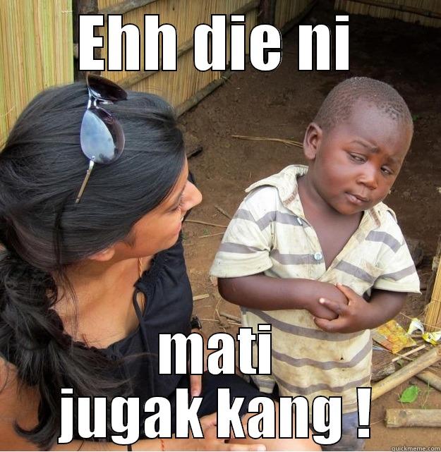 EHH DIE NI MATI JUGAK KANG ! Skeptical Third World Kid