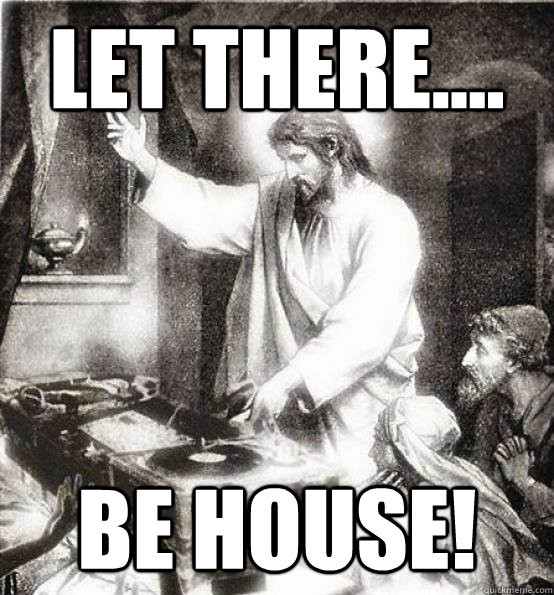 Let there.... be HOUSE!  DJ Jesus