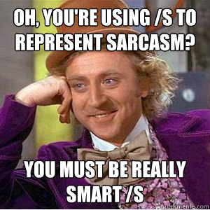 Oh, you're using /s to represent sarcasm? you must be really smart /s  willy wonka