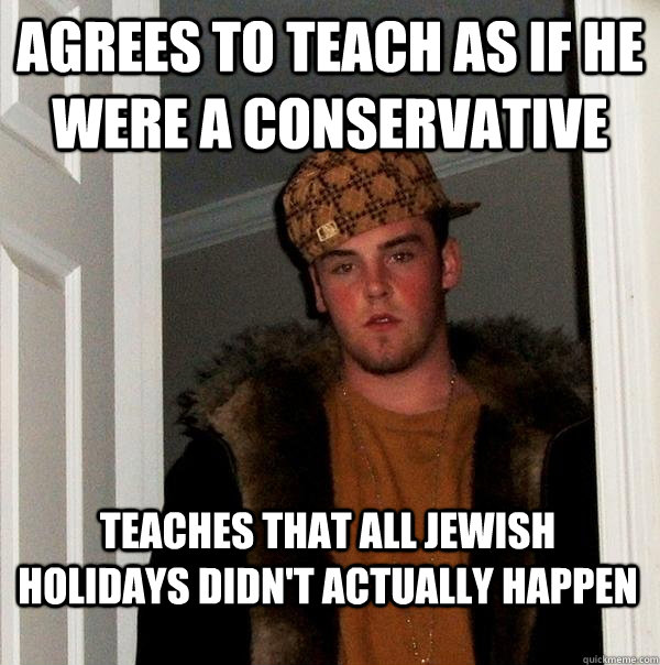 Agrees to teach as if he were a conservative teaches that all jewish holidays didn't actually happen   Scumbag Steve