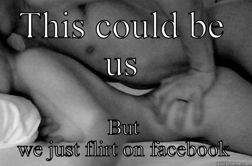 THIS COULD BE US BUT WE JUST FLIRT ON FACEBOOK Misc