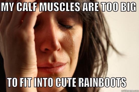 MY CALF MUSCLES ARE TOO BIG  TO FIT INTO CUTE RAINBOOTS   First World Problems